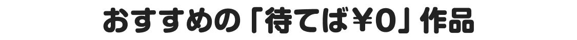 おすすめの「待てば￥0」作品