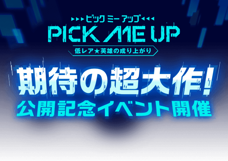 Pick Me Up 低レア★英雄の成り上がり 期待の超大作！公開記念イベント開催